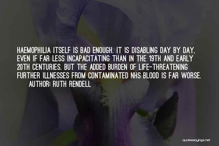 Ruth Rendell Quotes: Haemophilia Itself Is Bad Enough. It Is Disabling Day By Day, Even If Far Less Incapacitating Than In The 19th