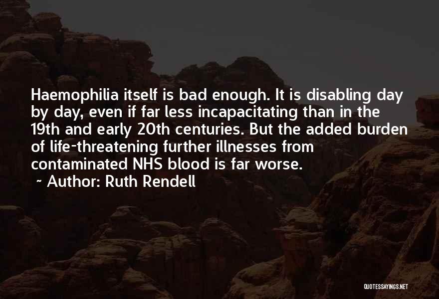 Ruth Rendell Quotes: Haemophilia Itself Is Bad Enough. It Is Disabling Day By Day, Even If Far Less Incapacitating Than In The 19th