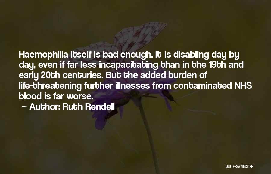 Ruth Rendell Quotes: Haemophilia Itself Is Bad Enough. It Is Disabling Day By Day, Even If Far Less Incapacitating Than In The 19th