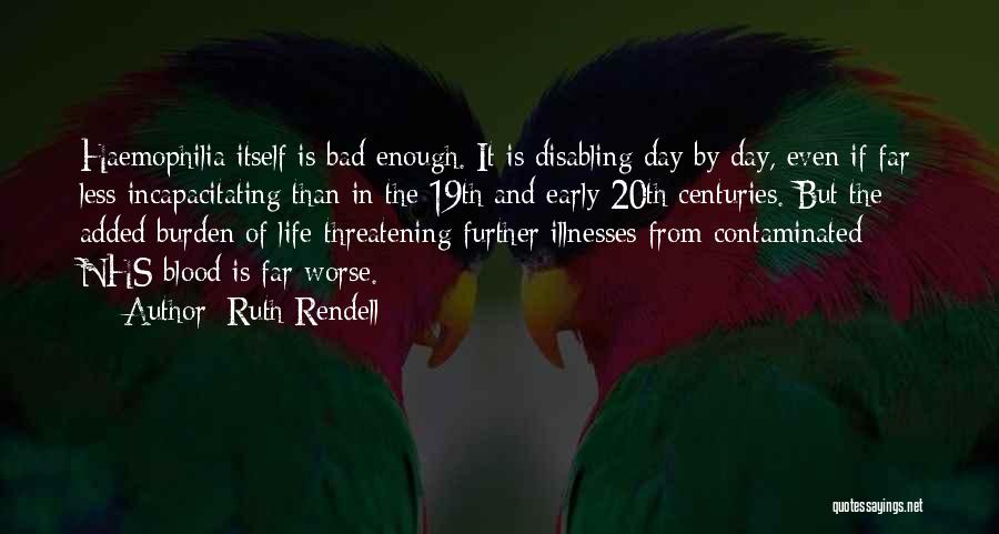 Ruth Rendell Quotes: Haemophilia Itself Is Bad Enough. It Is Disabling Day By Day, Even If Far Less Incapacitating Than In The 19th