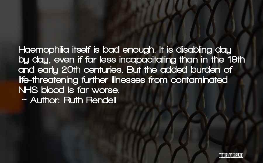 Ruth Rendell Quotes: Haemophilia Itself Is Bad Enough. It Is Disabling Day By Day, Even If Far Less Incapacitating Than In The 19th