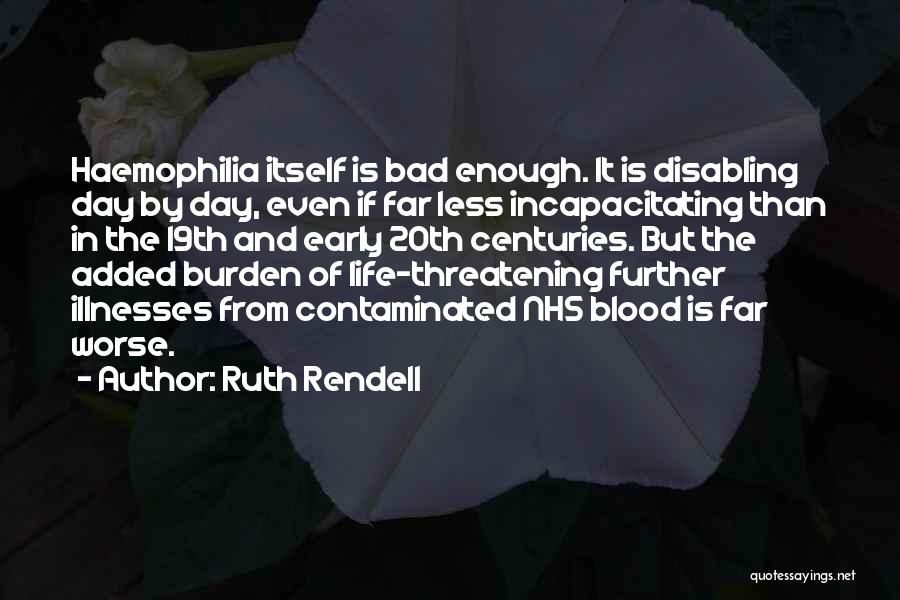 Ruth Rendell Quotes: Haemophilia Itself Is Bad Enough. It Is Disabling Day By Day, Even If Far Less Incapacitating Than In The 19th