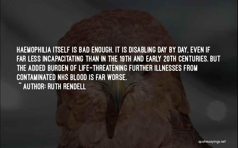 Ruth Rendell Quotes: Haemophilia Itself Is Bad Enough. It Is Disabling Day By Day, Even If Far Less Incapacitating Than In The 19th