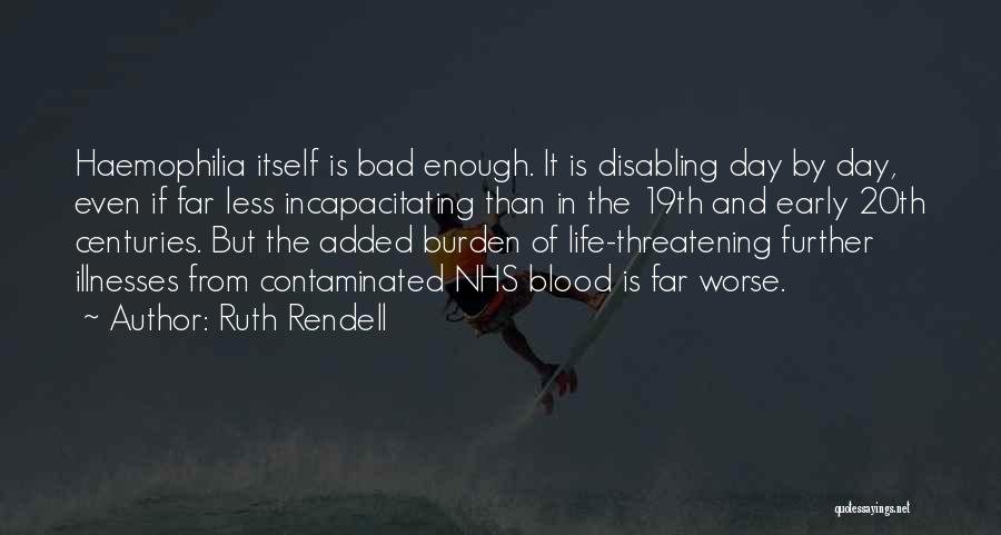 Ruth Rendell Quotes: Haemophilia Itself Is Bad Enough. It Is Disabling Day By Day, Even If Far Less Incapacitating Than In The 19th