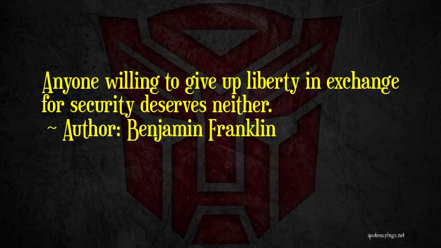 Benjamin Franklin Quotes: Anyone Willing To Give Up Liberty In Exchange For Security Deserves Neither.