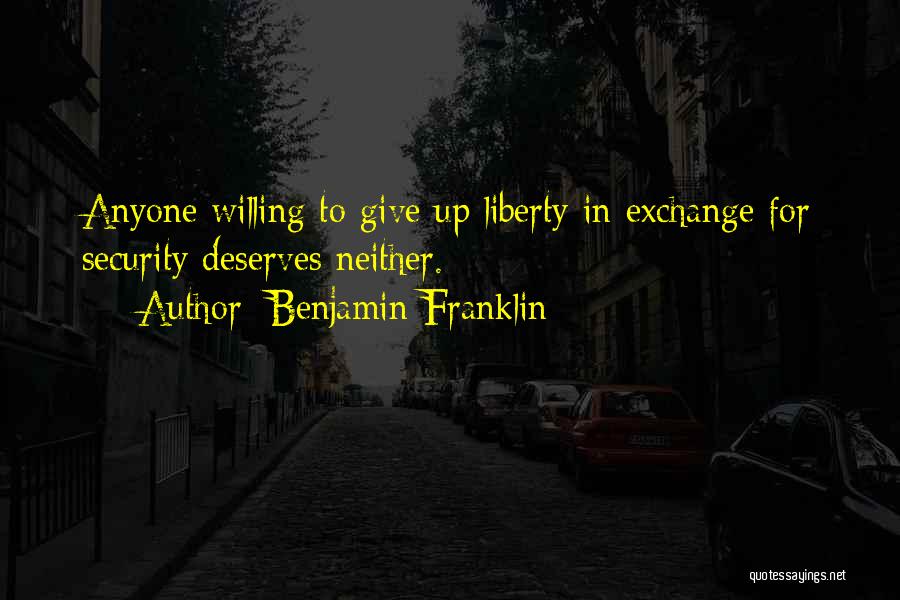Benjamin Franklin Quotes: Anyone Willing To Give Up Liberty In Exchange For Security Deserves Neither.