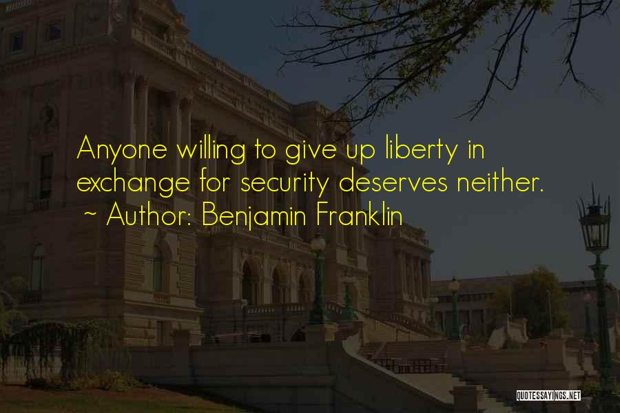 Benjamin Franklin Quotes: Anyone Willing To Give Up Liberty In Exchange For Security Deserves Neither.