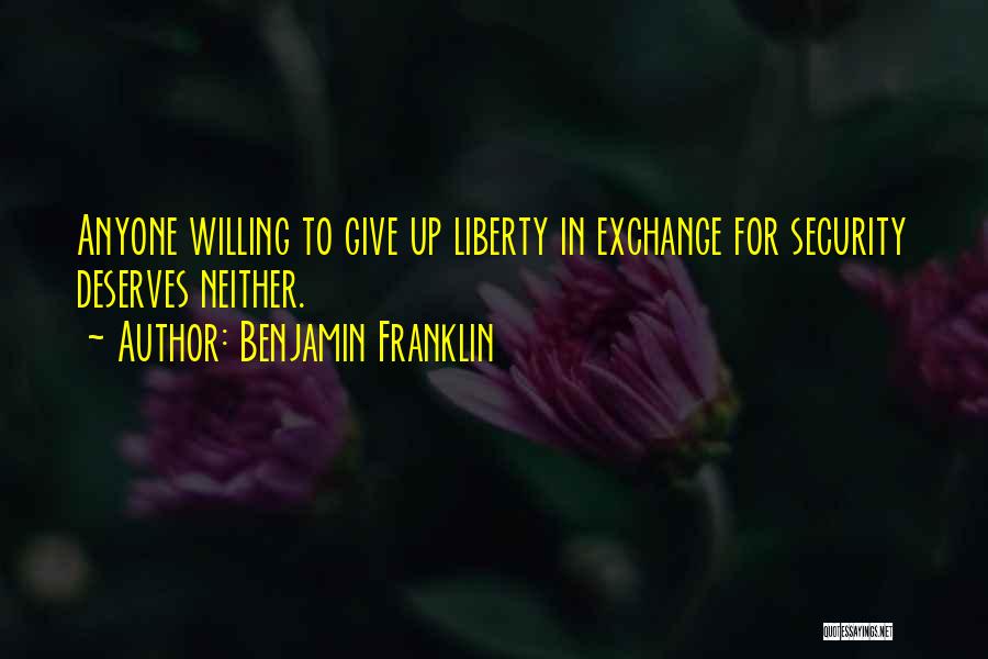 Benjamin Franklin Quotes: Anyone Willing To Give Up Liberty In Exchange For Security Deserves Neither.