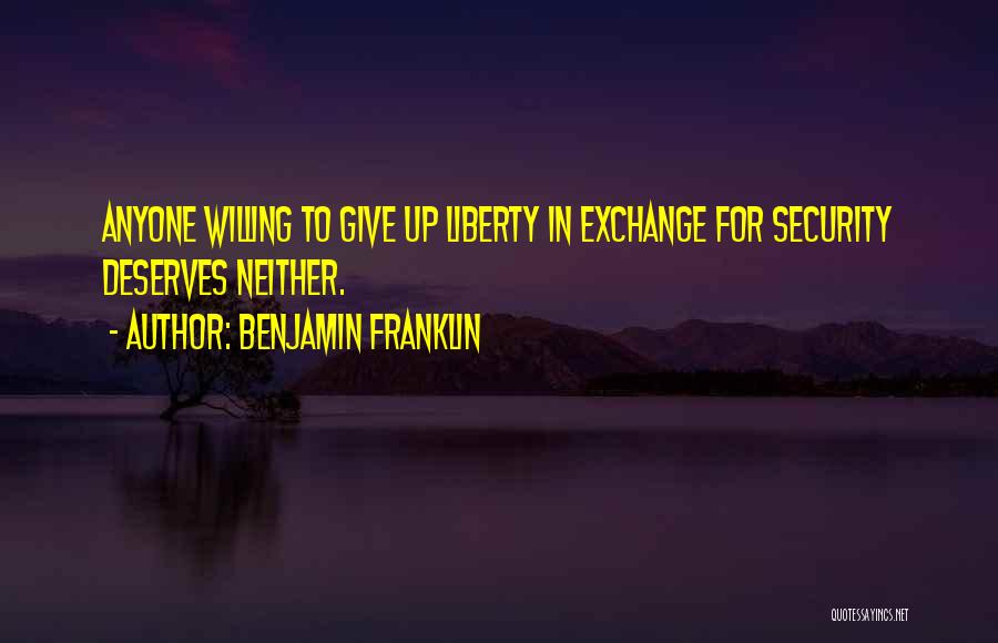 Benjamin Franklin Quotes: Anyone Willing To Give Up Liberty In Exchange For Security Deserves Neither.