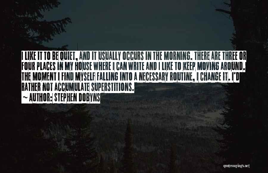 Stephen Dobyns Quotes: I Like It To Be Quiet, And It Usually Occurs In The Morning. There Are Three Or Four Places In