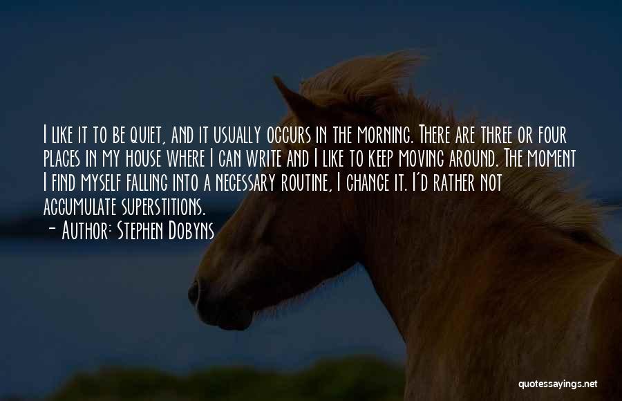 Stephen Dobyns Quotes: I Like It To Be Quiet, And It Usually Occurs In The Morning. There Are Three Or Four Places In