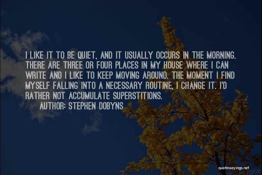 Stephen Dobyns Quotes: I Like It To Be Quiet, And It Usually Occurs In The Morning. There Are Three Or Four Places In