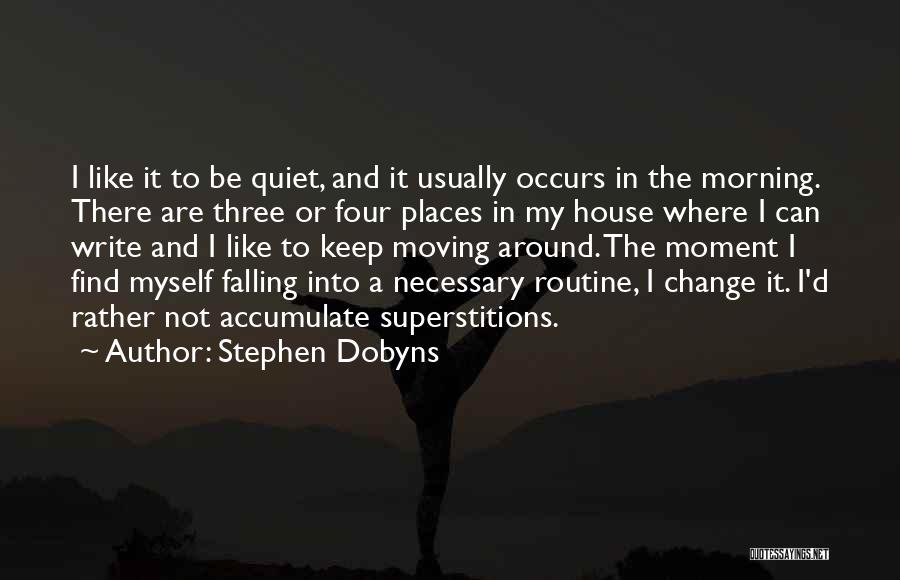 Stephen Dobyns Quotes: I Like It To Be Quiet, And It Usually Occurs In The Morning. There Are Three Or Four Places In