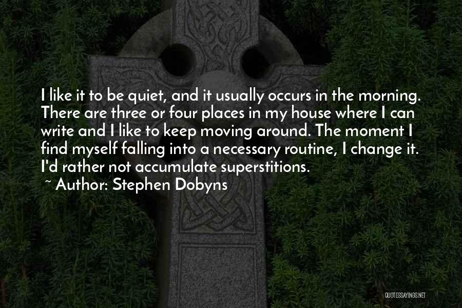 Stephen Dobyns Quotes: I Like It To Be Quiet, And It Usually Occurs In The Morning. There Are Three Or Four Places In