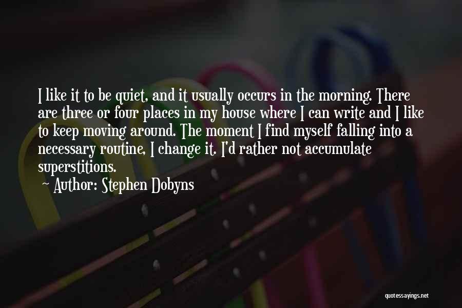 Stephen Dobyns Quotes: I Like It To Be Quiet, And It Usually Occurs In The Morning. There Are Three Or Four Places In