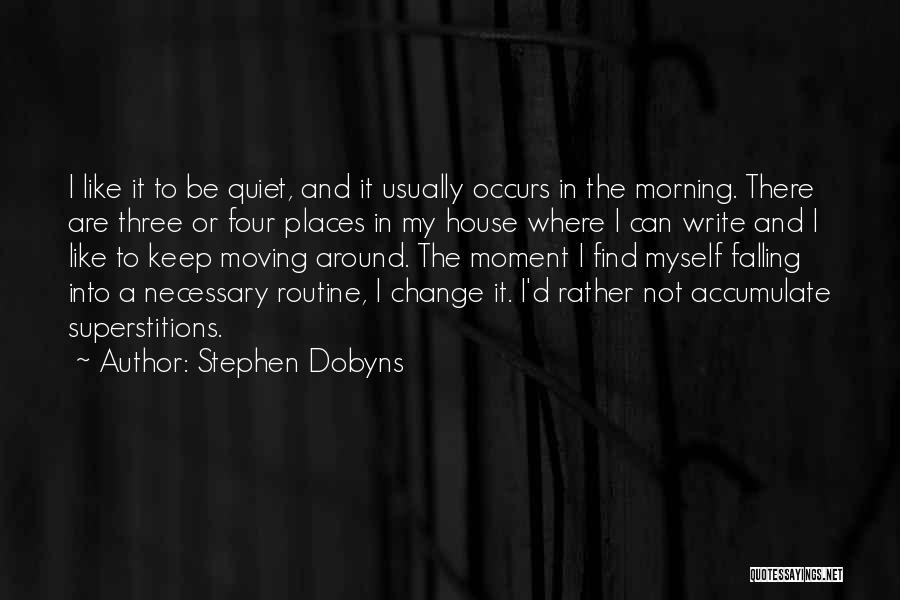 Stephen Dobyns Quotes: I Like It To Be Quiet, And It Usually Occurs In The Morning. There Are Three Or Four Places In