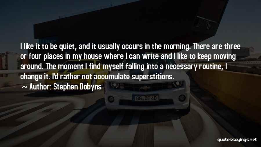 Stephen Dobyns Quotes: I Like It To Be Quiet, And It Usually Occurs In The Morning. There Are Three Or Four Places In