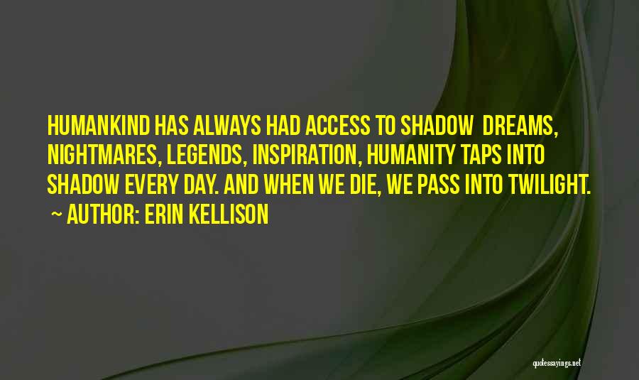 Erin Kellison Quotes: Humankind Has Always Had Access To Shadow Dreams, Nightmares, Legends, Inspiration, Humanity Taps Into Shadow Every Day. And When We