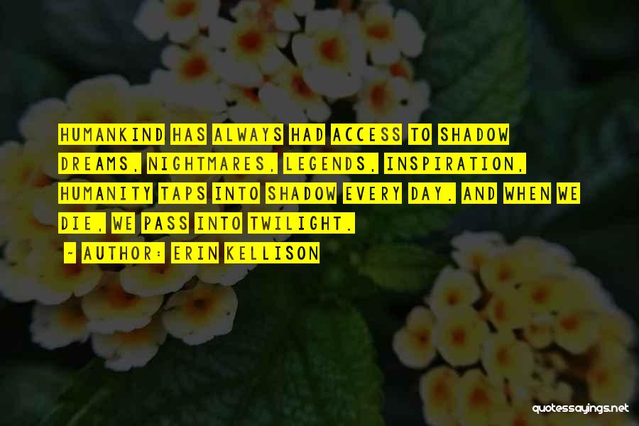 Erin Kellison Quotes: Humankind Has Always Had Access To Shadow Dreams, Nightmares, Legends, Inspiration, Humanity Taps Into Shadow Every Day. And When We