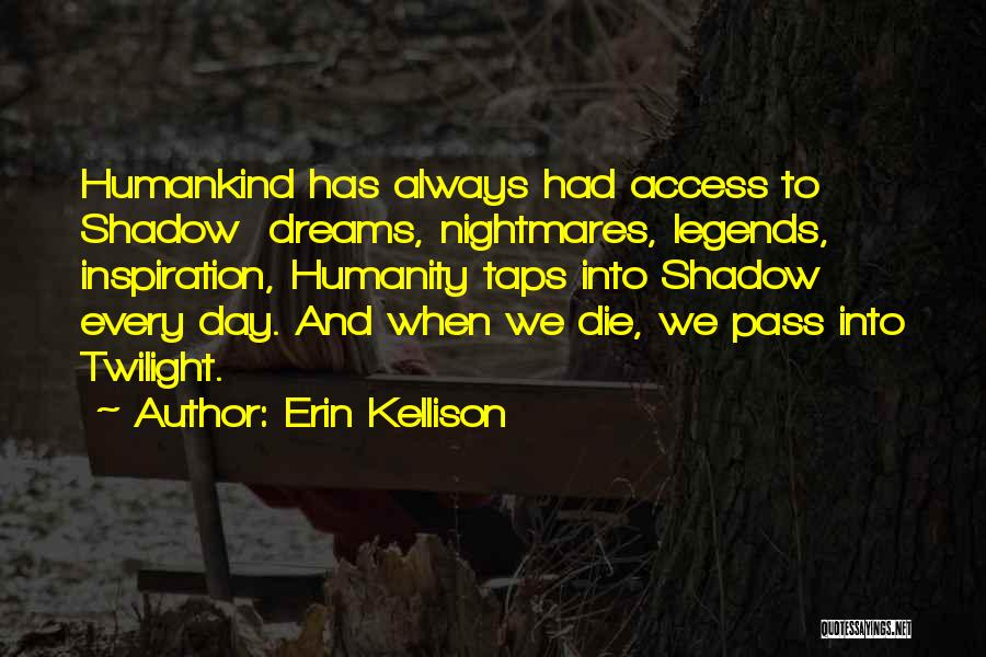 Erin Kellison Quotes: Humankind Has Always Had Access To Shadow Dreams, Nightmares, Legends, Inspiration, Humanity Taps Into Shadow Every Day. And When We