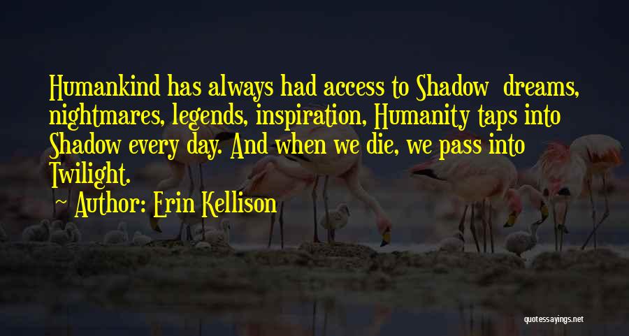 Erin Kellison Quotes: Humankind Has Always Had Access To Shadow Dreams, Nightmares, Legends, Inspiration, Humanity Taps Into Shadow Every Day. And When We