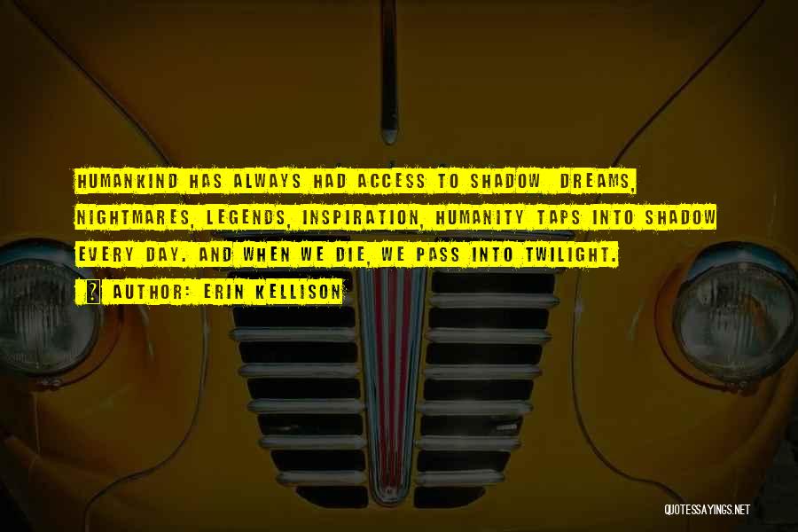 Erin Kellison Quotes: Humankind Has Always Had Access To Shadow Dreams, Nightmares, Legends, Inspiration, Humanity Taps Into Shadow Every Day. And When We