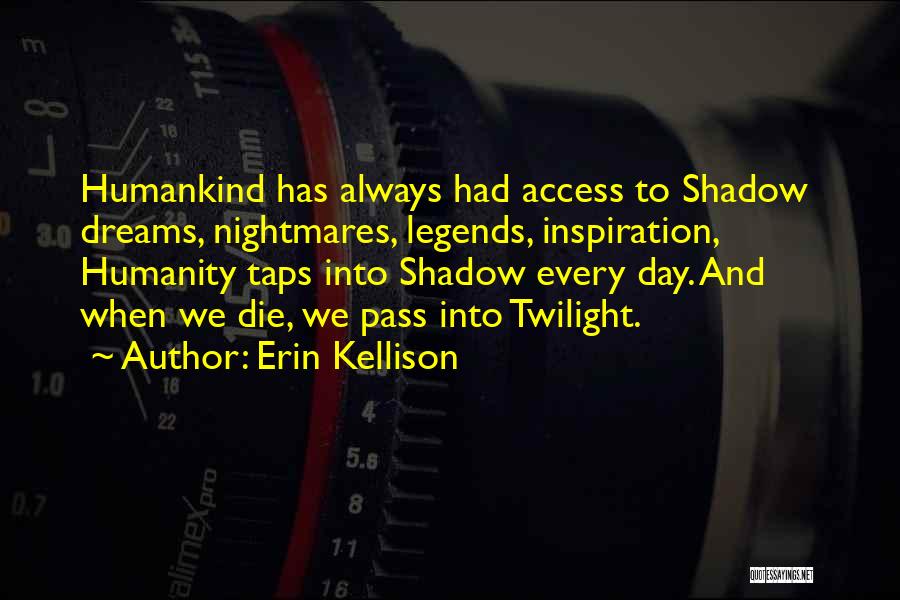 Erin Kellison Quotes: Humankind Has Always Had Access To Shadow Dreams, Nightmares, Legends, Inspiration, Humanity Taps Into Shadow Every Day. And When We