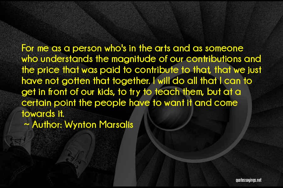 Wynton Marsalis Quotes: For Me As A Person Who's In The Arts And As Someone Who Understands The Magnitude Of Our Contributions And