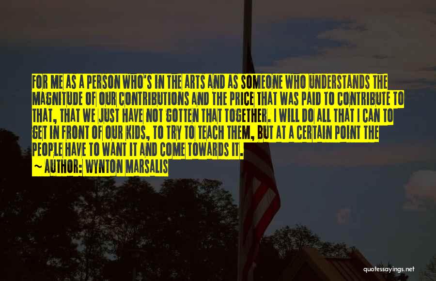 Wynton Marsalis Quotes: For Me As A Person Who's In The Arts And As Someone Who Understands The Magnitude Of Our Contributions And