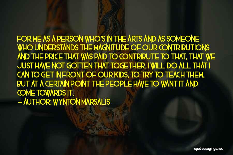 Wynton Marsalis Quotes: For Me As A Person Who's In The Arts And As Someone Who Understands The Magnitude Of Our Contributions And