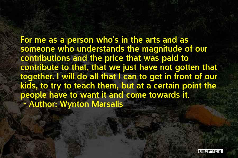 Wynton Marsalis Quotes: For Me As A Person Who's In The Arts And As Someone Who Understands The Magnitude Of Our Contributions And