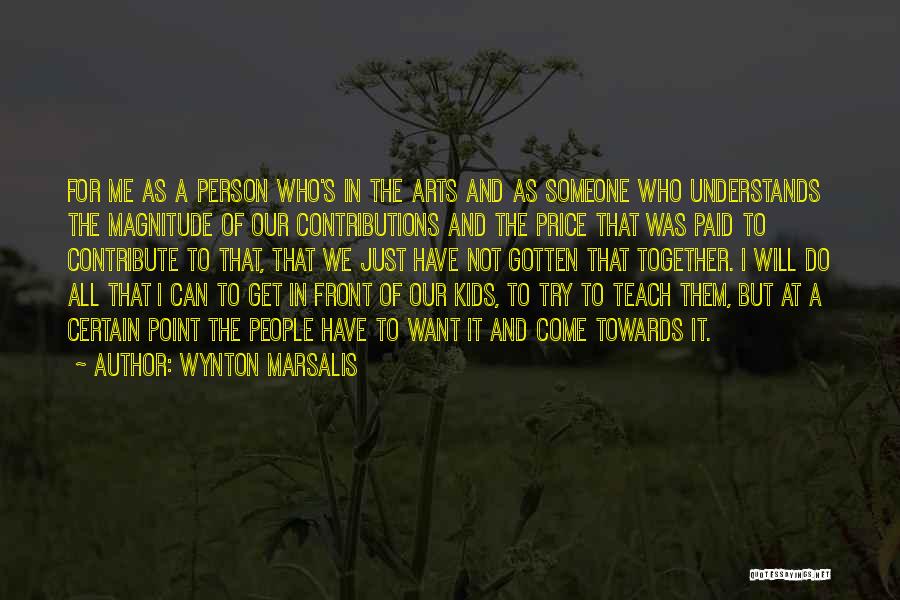 Wynton Marsalis Quotes: For Me As A Person Who's In The Arts And As Someone Who Understands The Magnitude Of Our Contributions And
