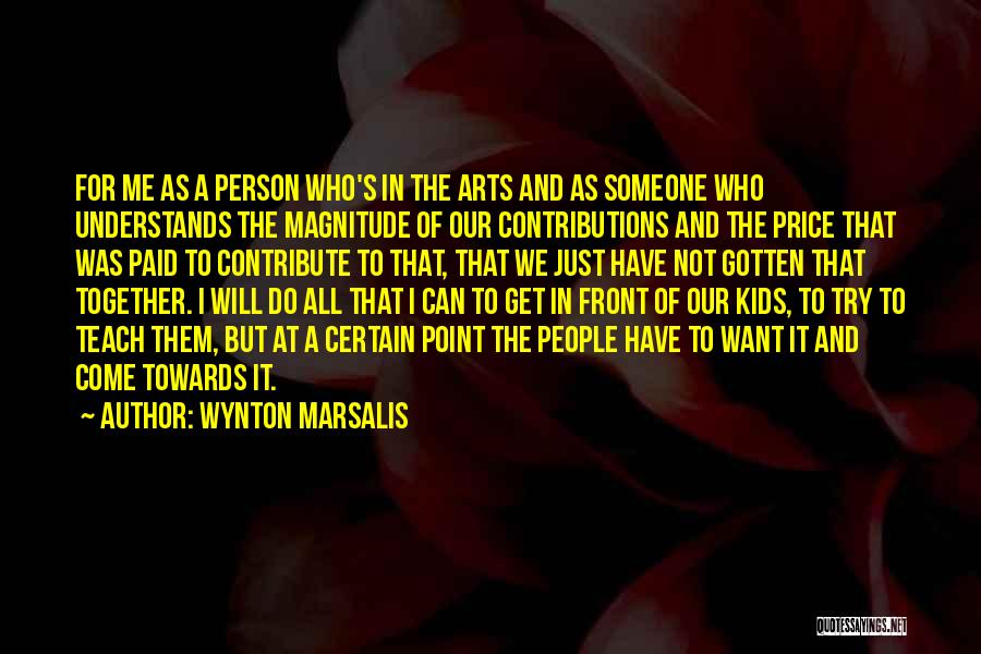 Wynton Marsalis Quotes: For Me As A Person Who's In The Arts And As Someone Who Understands The Magnitude Of Our Contributions And