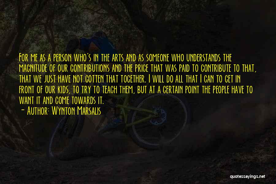 Wynton Marsalis Quotes: For Me As A Person Who's In The Arts And As Someone Who Understands The Magnitude Of Our Contributions And