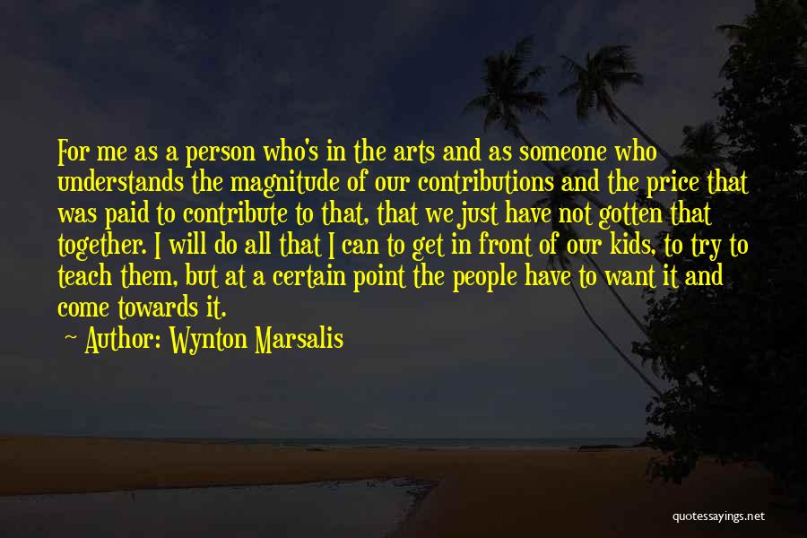 Wynton Marsalis Quotes: For Me As A Person Who's In The Arts And As Someone Who Understands The Magnitude Of Our Contributions And