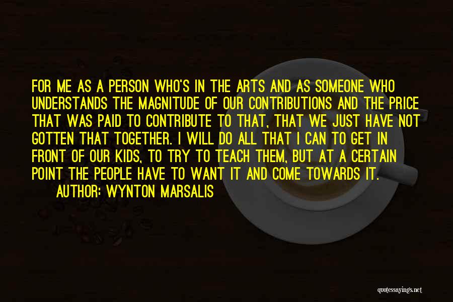 Wynton Marsalis Quotes: For Me As A Person Who's In The Arts And As Someone Who Understands The Magnitude Of Our Contributions And