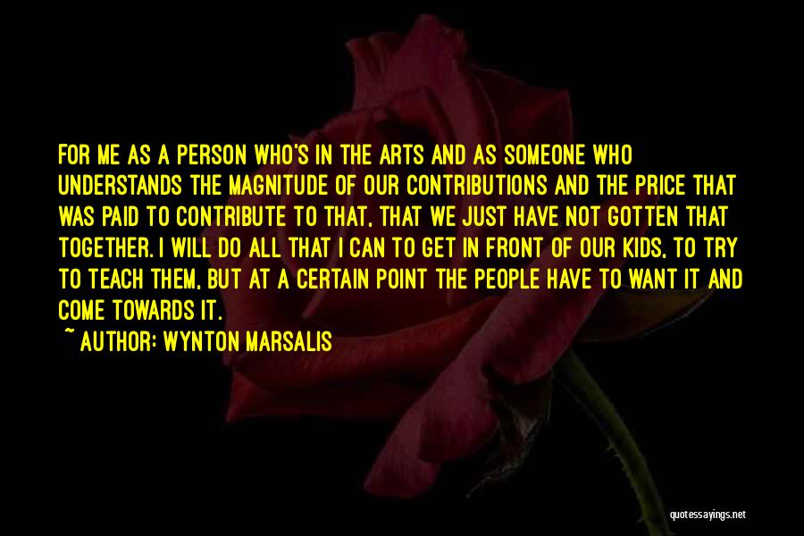 Wynton Marsalis Quotes: For Me As A Person Who's In The Arts And As Someone Who Understands The Magnitude Of Our Contributions And