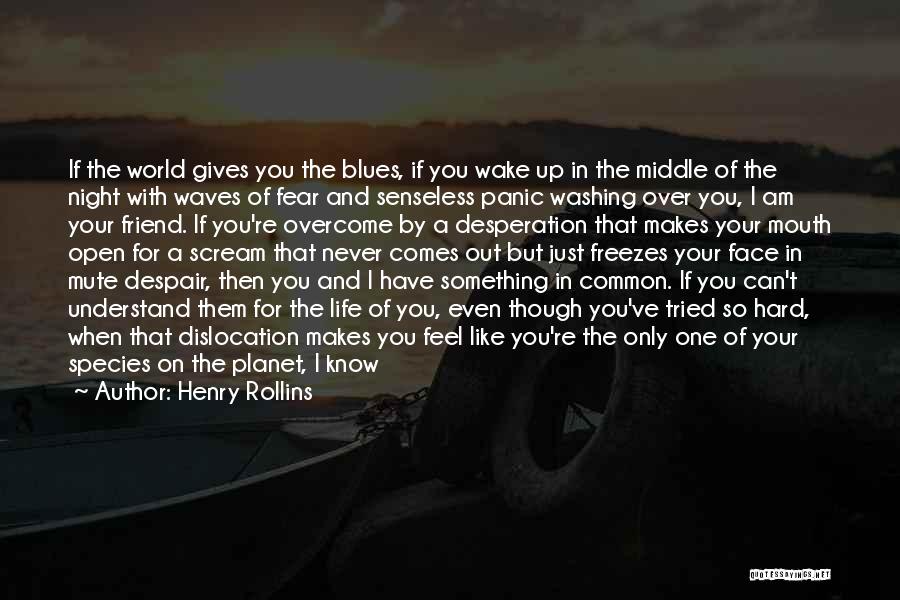 Henry Rollins Quotes: If The World Gives You The Blues, If You Wake Up In The Middle Of The Night With Waves Of