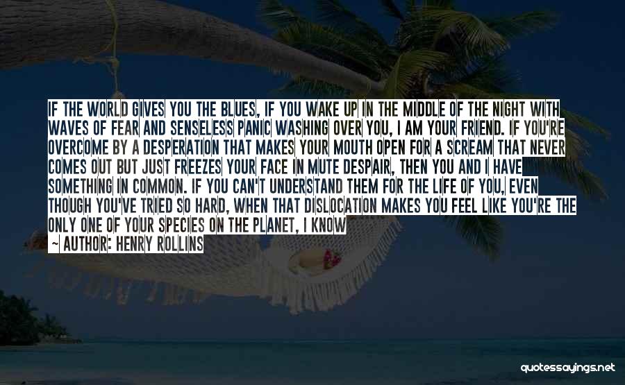 Henry Rollins Quotes: If The World Gives You The Blues, If You Wake Up In The Middle Of The Night With Waves Of