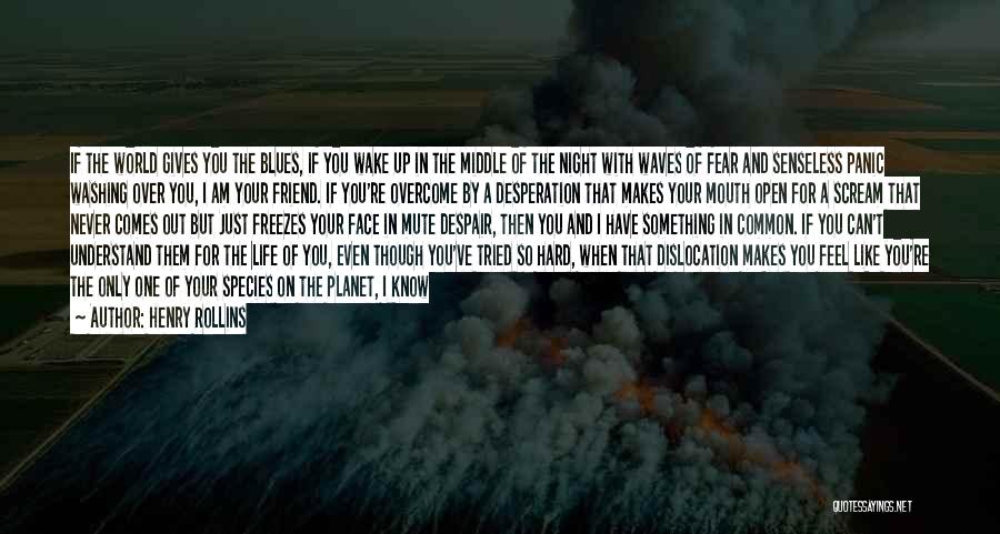 Henry Rollins Quotes: If The World Gives You The Blues, If You Wake Up In The Middle Of The Night With Waves Of