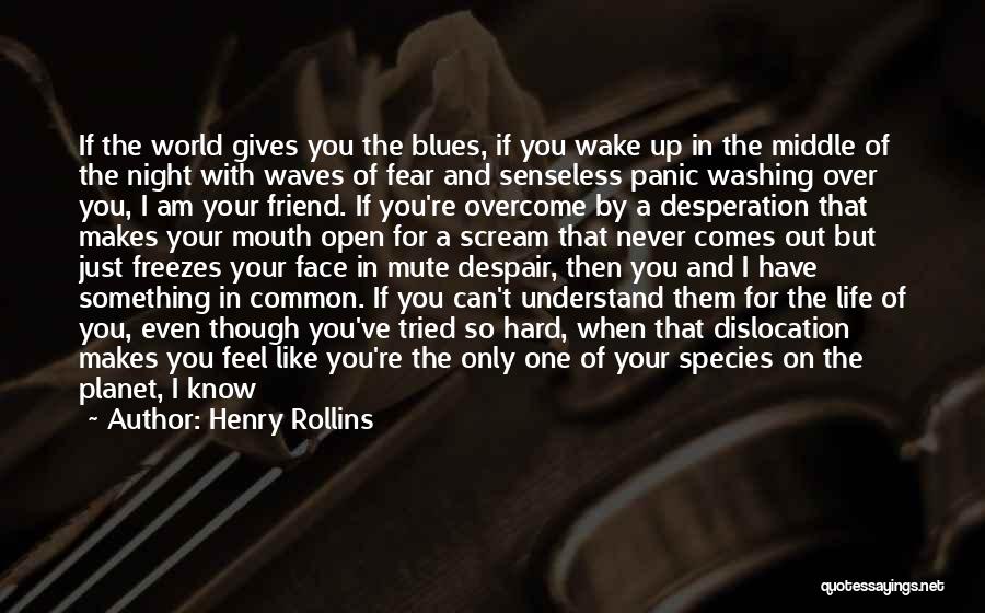 Henry Rollins Quotes: If The World Gives You The Blues, If You Wake Up In The Middle Of The Night With Waves Of