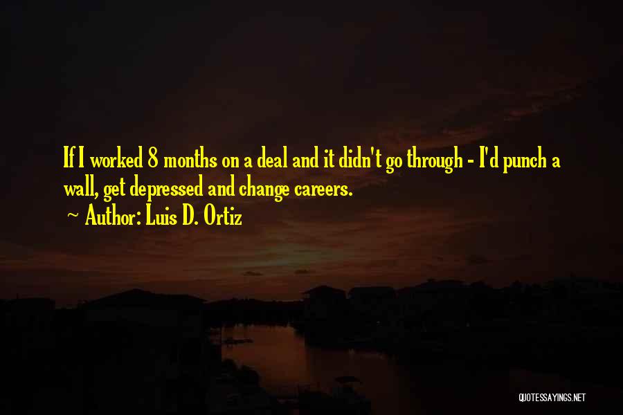 Luis D. Ortiz Quotes: If I Worked 8 Months On A Deal And It Didn't Go Through - I'd Punch A Wall, Get Depressed