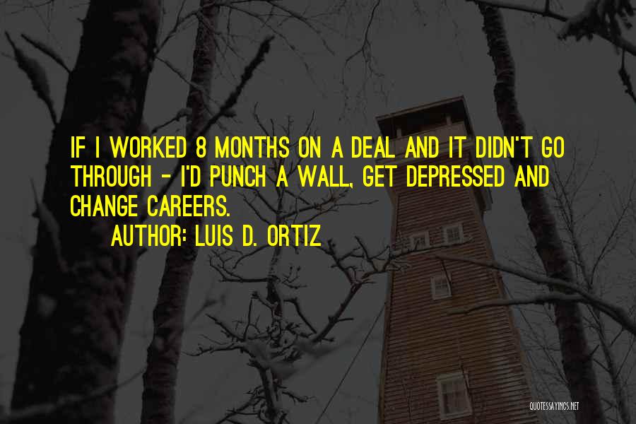 Luis D. Ortiz Quotes: If I Worked 8 Months On A Deal And It Didn't Go Through - I'd Punch A Wall, Get Depressed