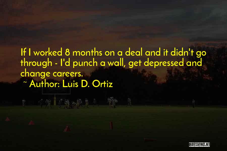 Luis D. Ortiz Quotes: If I Worked 8 Months On A Deal And It Didn't Go Through - I'd Punch A Wall, Get Depressed