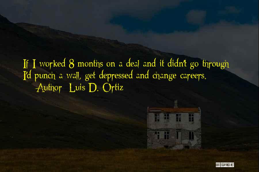 Luis D. Ortiz Quotes: If I Worked 8 Months On A Deal And It Didn't Go Through - I'd Punch A Wall, Get Depressed