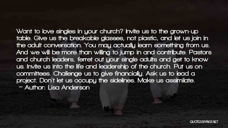 Lisa Anderson Quotes: Want To Love Singles In Your Church? Invite Us To The Grown-up Table. Give Us The Breakable Glasses, Not Plastic,