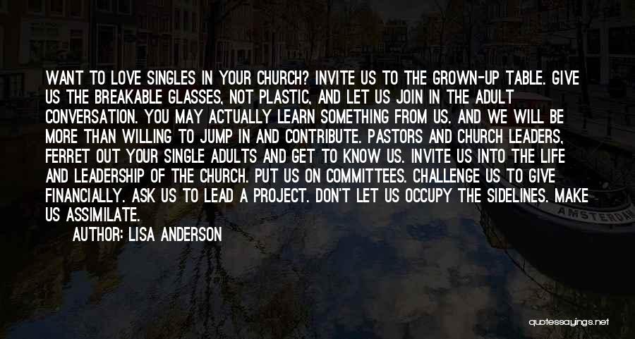 Lisa Anderson Quotes: Want To Love Singles In Your Church? Invite Us To The Grown-up Table. Give Us The Breakable Glasses, Not Plastic,