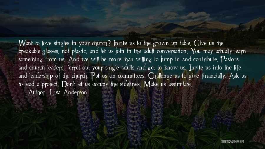 Lisa Anderson Quotes: Want To Love Singles In Your Church? Invite Us To The Grown-up Table. Give Us The Breakable Glasses, Not Plastic,