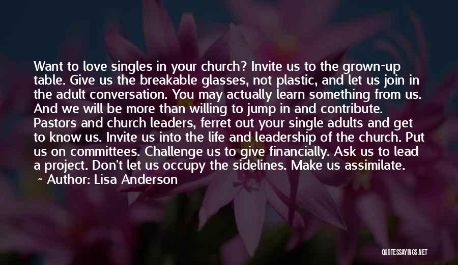 Lisa Anderson Quotes: Want To Love Singles In Your Church? Invite Us To The Grown-up Table. Give Us The Breakable Glasses, Not Plastic,