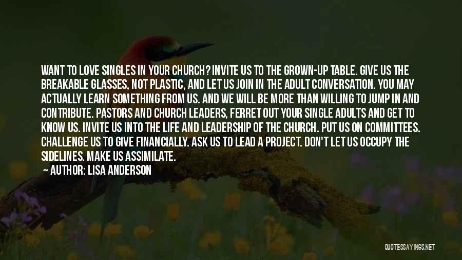 Lisa Anderson Quotes: Want To Love Singles In Your Church? Invite Us To The Grown-up Table. Give Us The Breakable Glasses, Not Plastic,